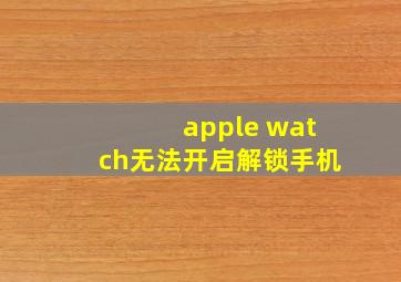 apple watch无法开启解锁手机